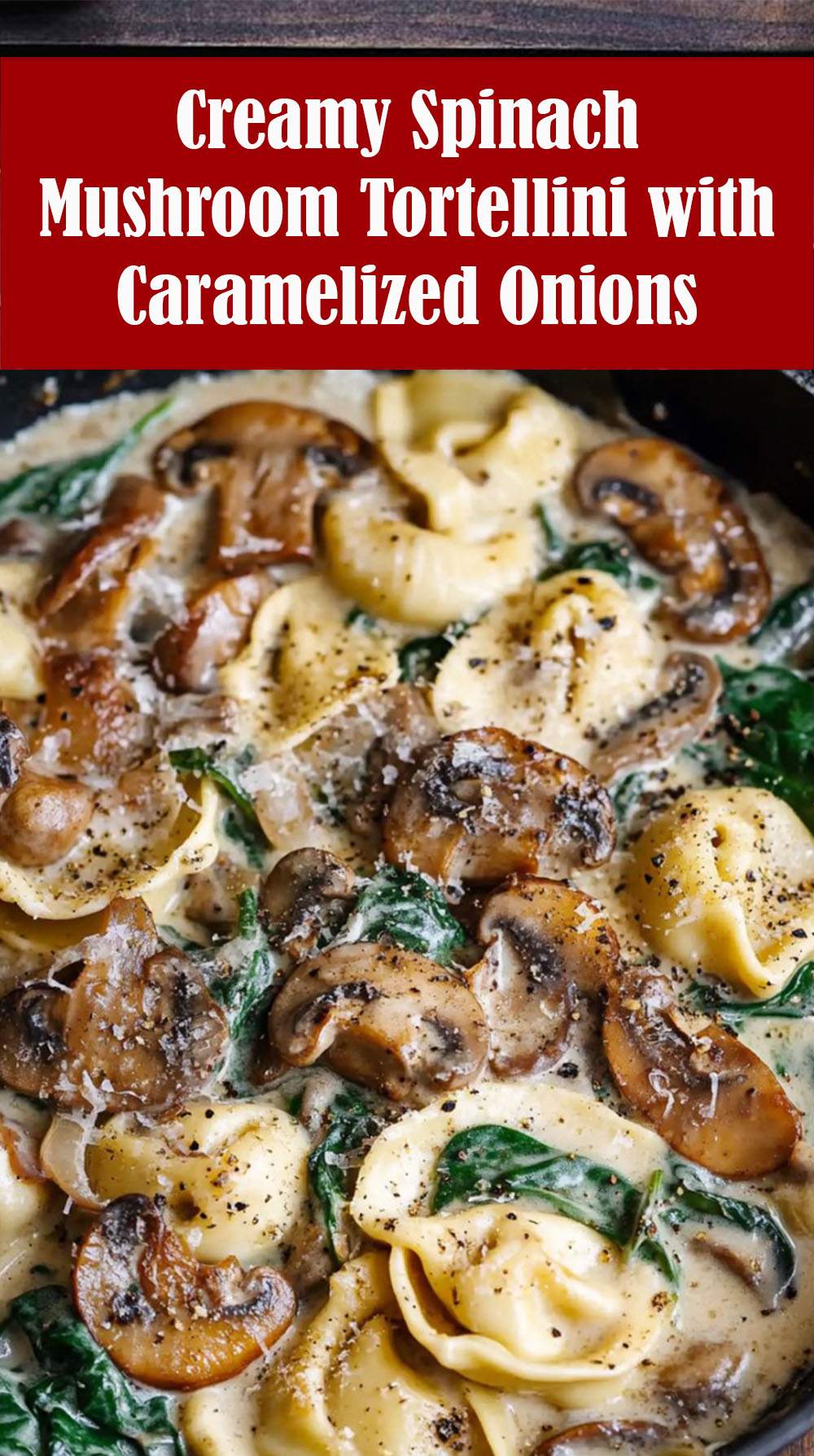 Creamy Spinach Mushroom Tortellini with Caramelized Onions